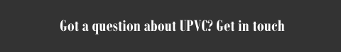 Got a question about UPVC? Get in touch